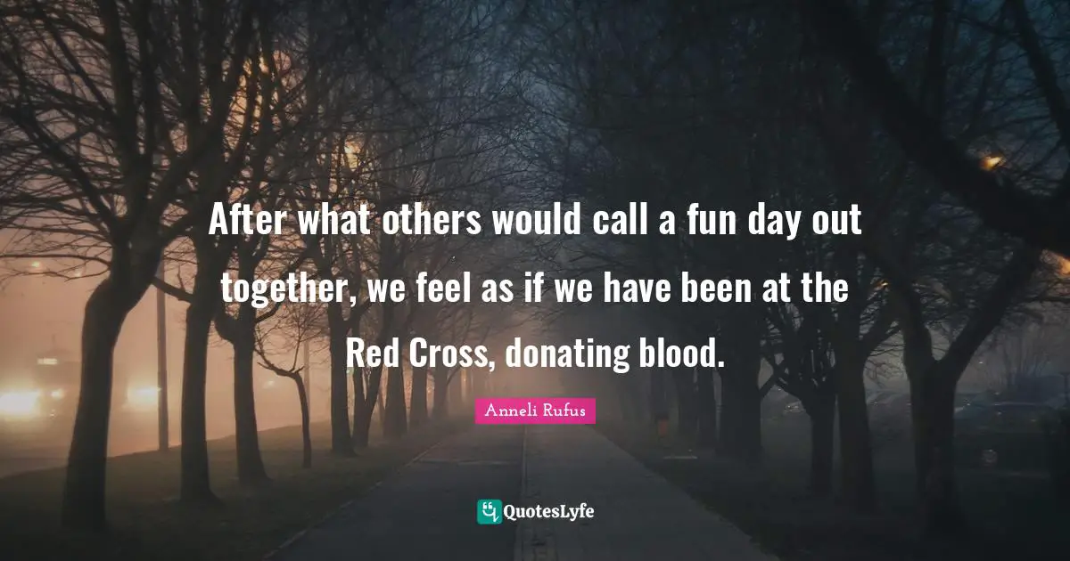 After what others would call a fun day out together, we feel as if we have been at the Red Cross, donating blood.
