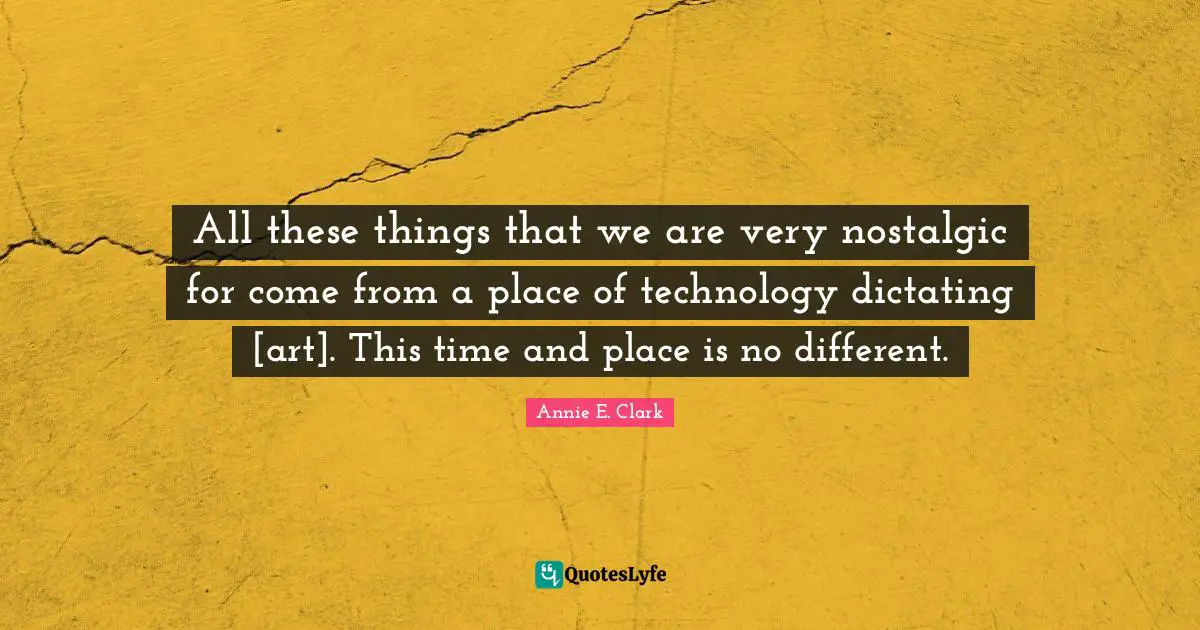 All these things that we are very nostalgic for come from a place of technology dictating [art]. This time and place is no different.