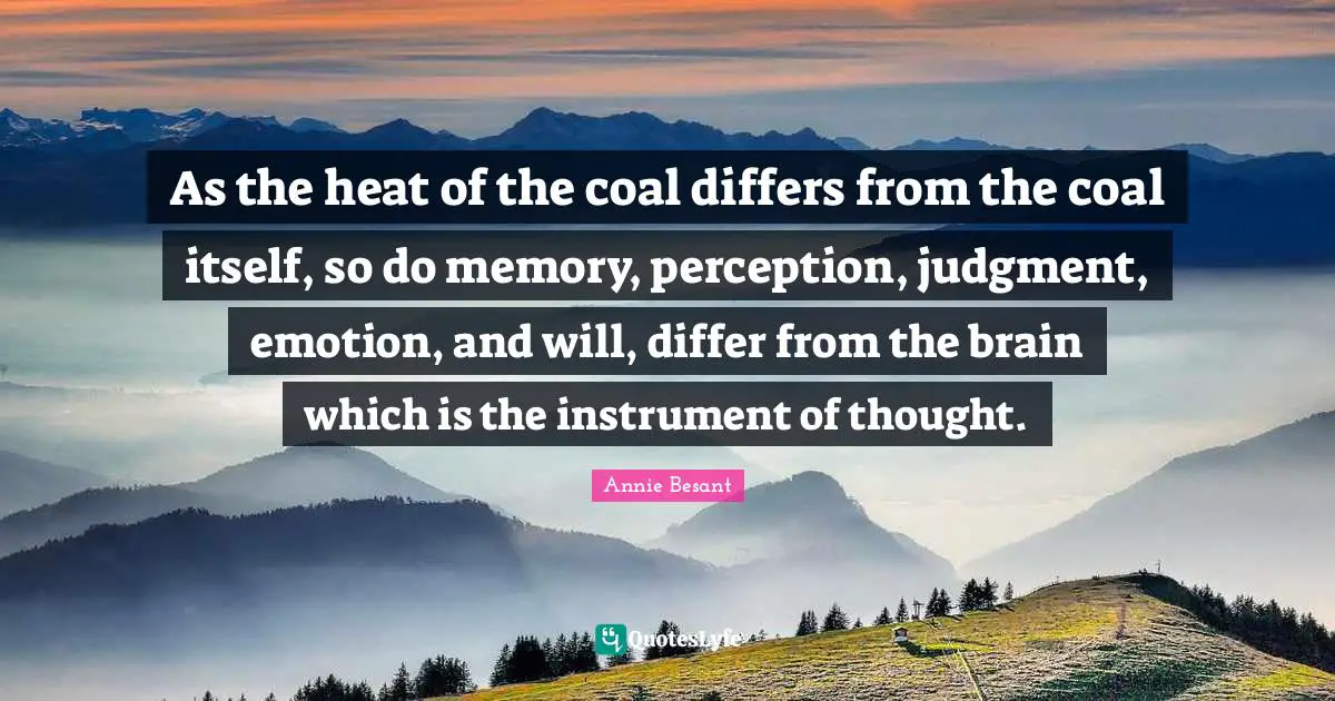 Annie Besant Quotes: "As the heat of the coal differs from the coal itself, so do memory, perception, judgment, emotion, and will, differ from the brain which is the instrument of thought."