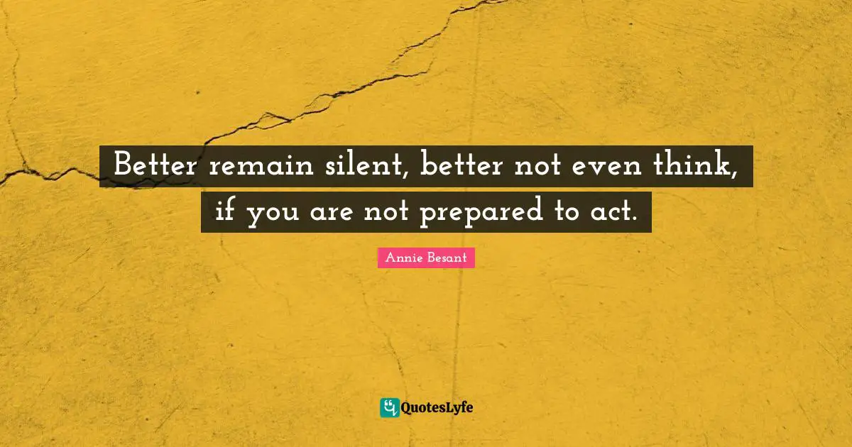 Annie Besant Quotes: "Better remain silent, better not even think, if you are not prepared to act."