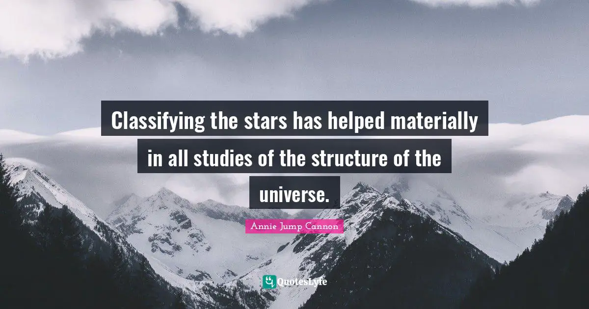 Classifying the stars has helped materially in all studies of the structure of the universe.