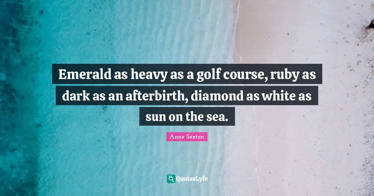 Golf Quotes: "Emerald as heavy as a golf course, ruby as dark as an afterbirth, diamond as white as sun on the sea."