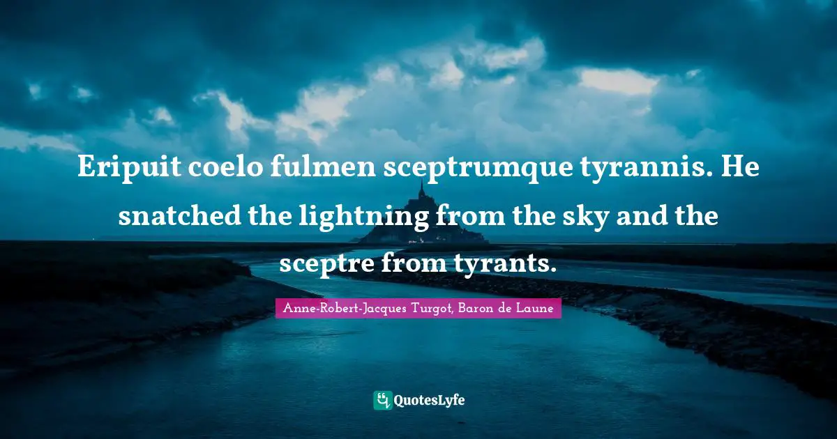 Eripuit coelo fulmen sceptrumque tyrannis. He snatched the lightning from the sky and the sceptre from tyrants.
