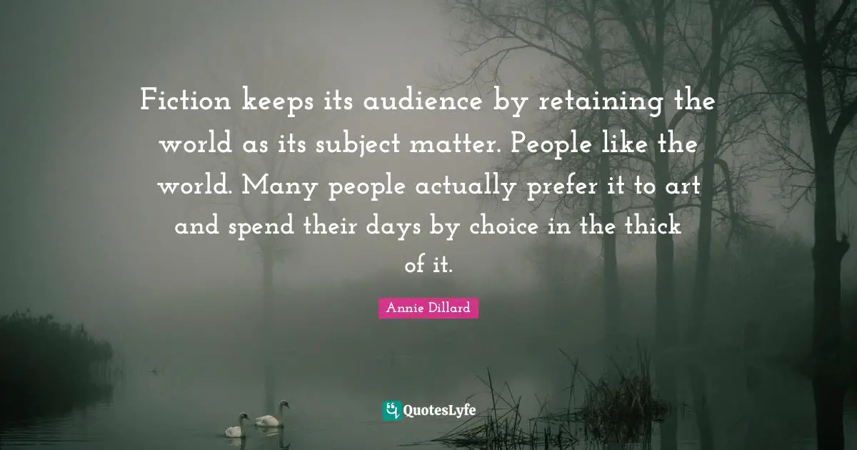 Retaining Quotes: "Fiction keeps its audience by retaining the world as its subject matter. People like the world. Many people actually prefer it to art and spend their days by choice in the thick of it."