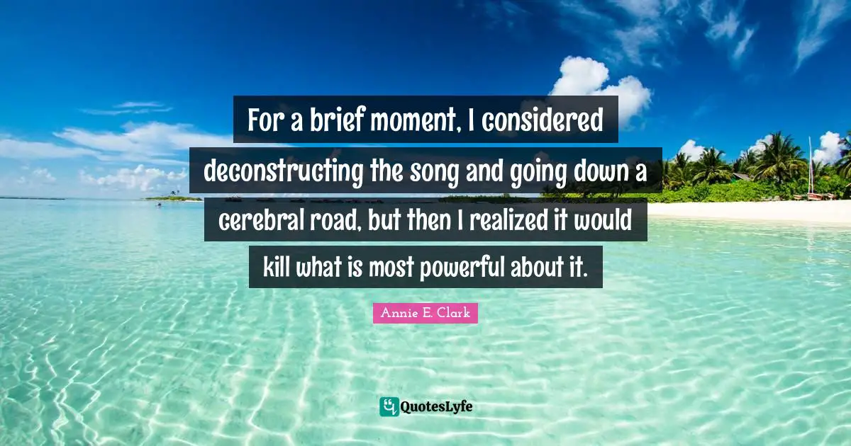 For a brief moment, I considered deconstructing the song and going down a cerebral road, but then I realized it would kill what is most powerful about it.