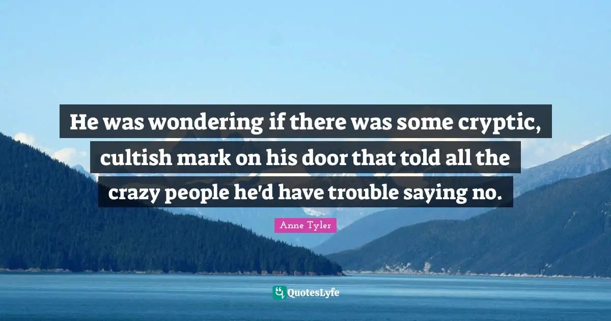 He was wondering if there was some cryptic, cultish mark on his door that told all the crazy people he'd have trouble saying no.