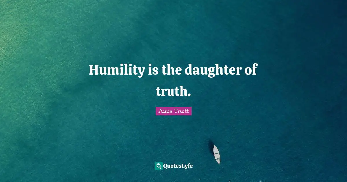 Humility is the daughter of truth.