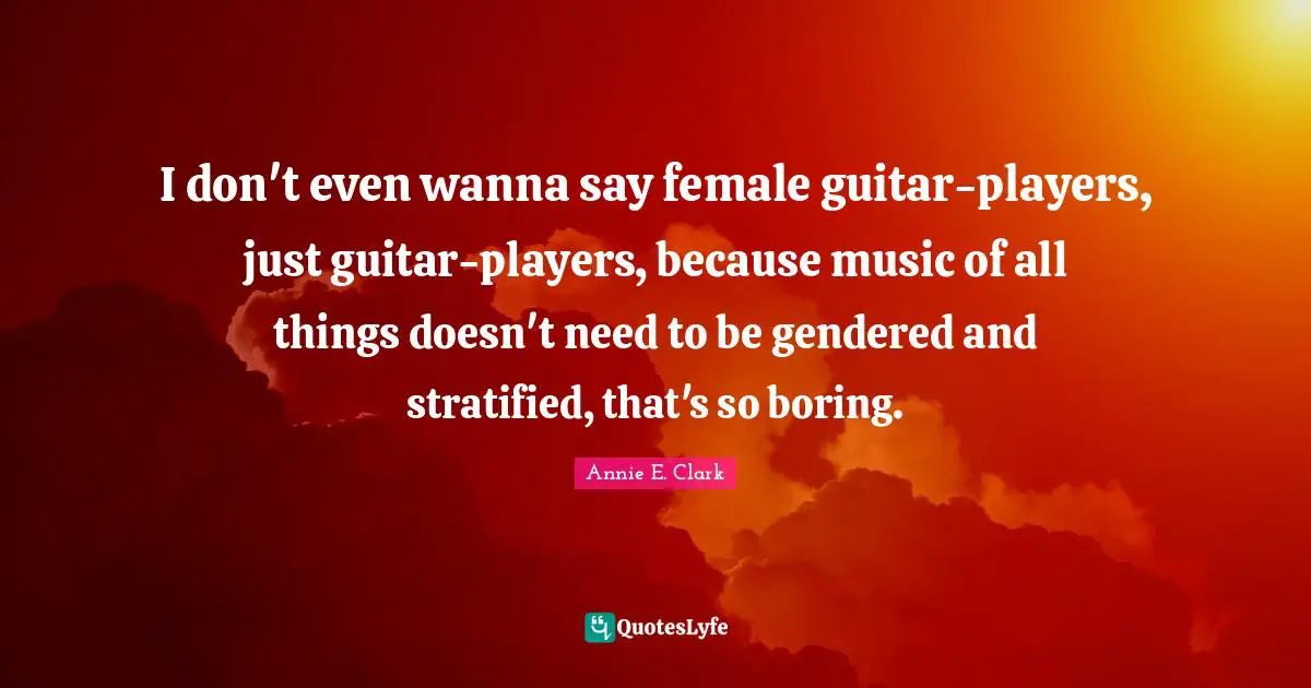 I don't even wanna say female guitar-players, just guitar-players, because music of all things doesn't need to be gendered and stratified, that's so boring.
