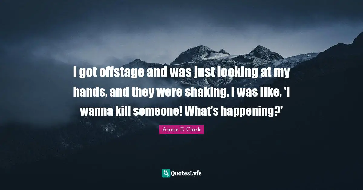 I got offstage and was just looking at my hands, and they were shaking. I was like, 'I wanna kill someone! What's happening?'