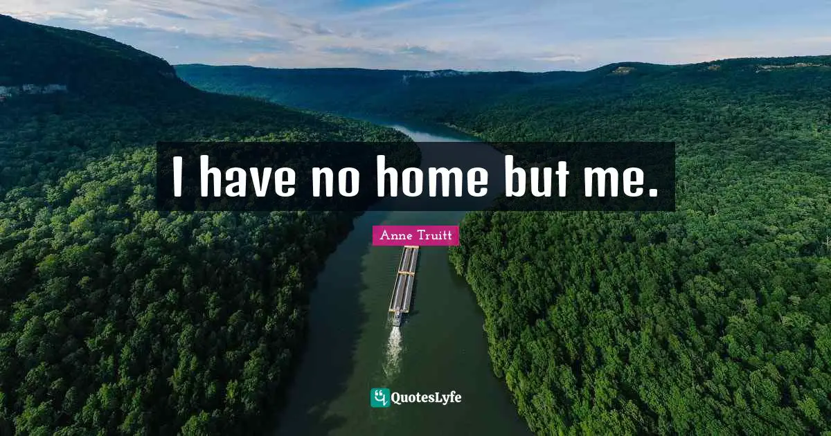 I have no home but me.