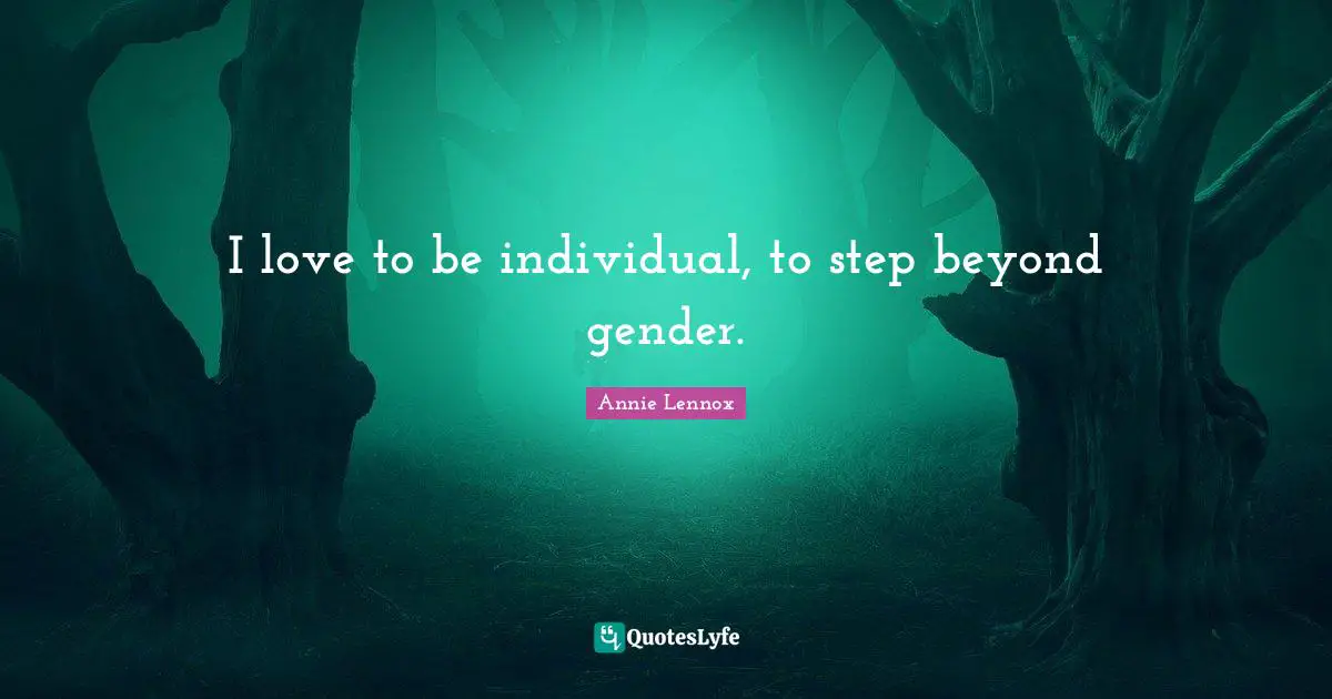 I love to be individual, to step beyond gender.