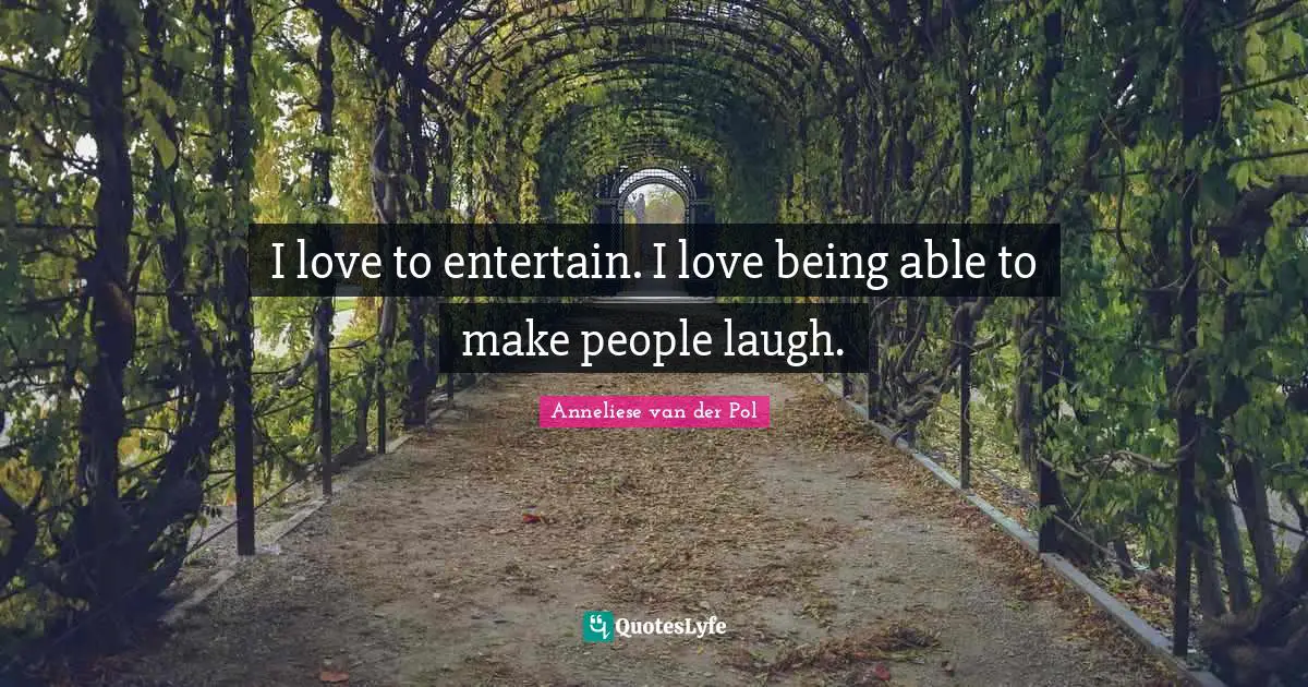 I love to entertain. I love being able to make people laugh.