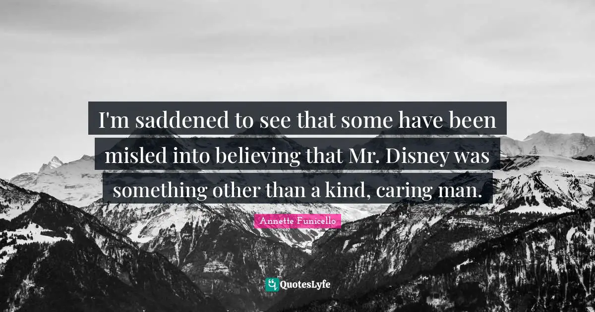 Annette Funicello Quotes: "I'm saddened to see that some have been misled into believing that Mr. Disney was something other than a kind, caring man."