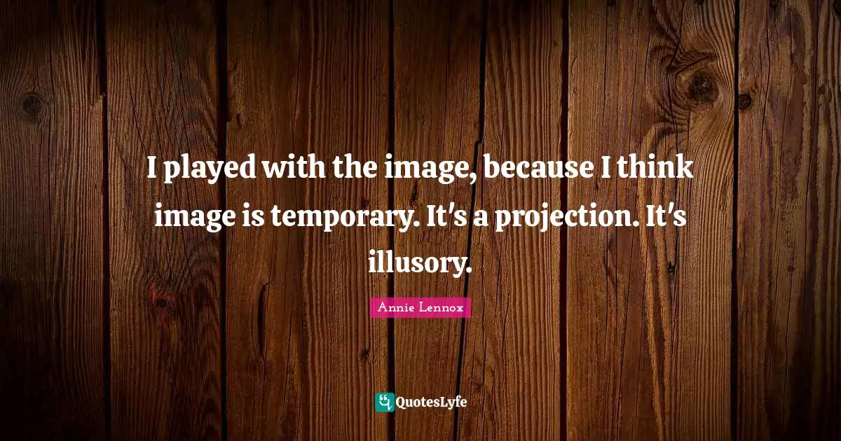 Projection Quotes: "I played with the image, because I think image is temporary. It's a projection. It's illusory."