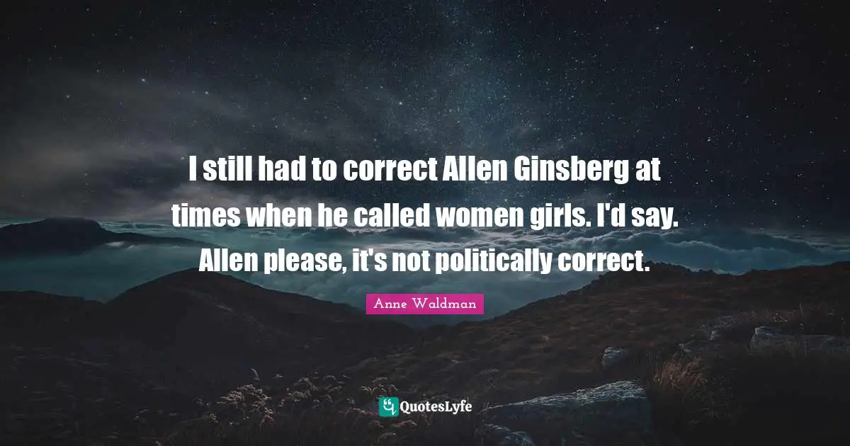 Ginsberg Quotes: "I still had to correct Allen Ginsberg at times when he called women girls. I'd say. Allen please, it's not politically correct."