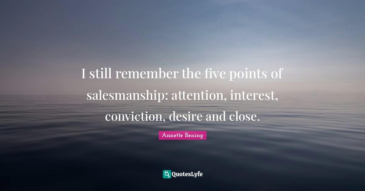 Annette Bening Quotes: "I still remember the five points of salesmanship: attention, interest, conviction, desire and close."