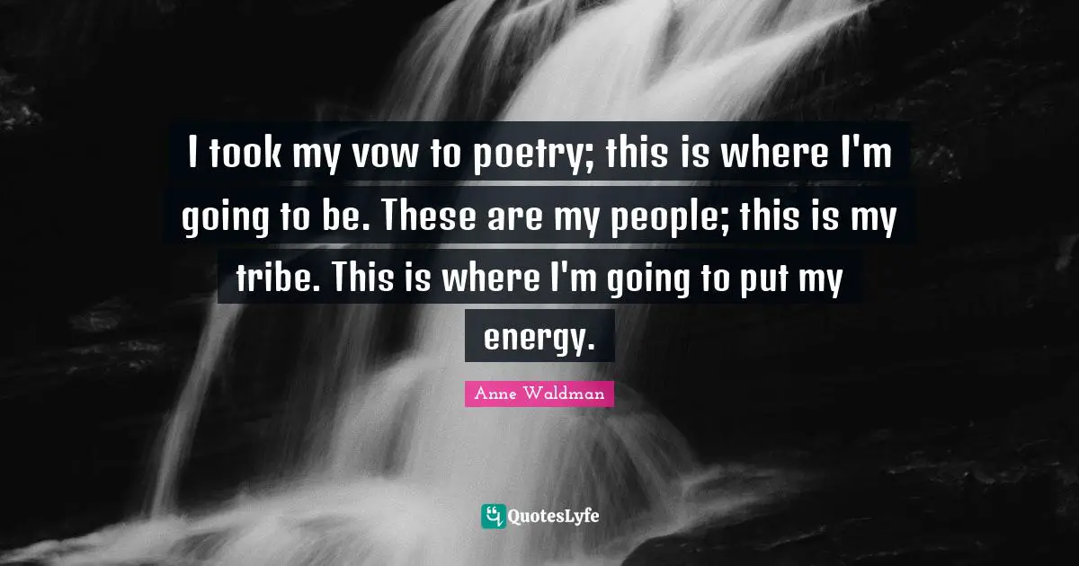 I took my vow to poetry; this is where I'm going to be. These are my people; this is my tribe. This is where I'm going to put my energy.