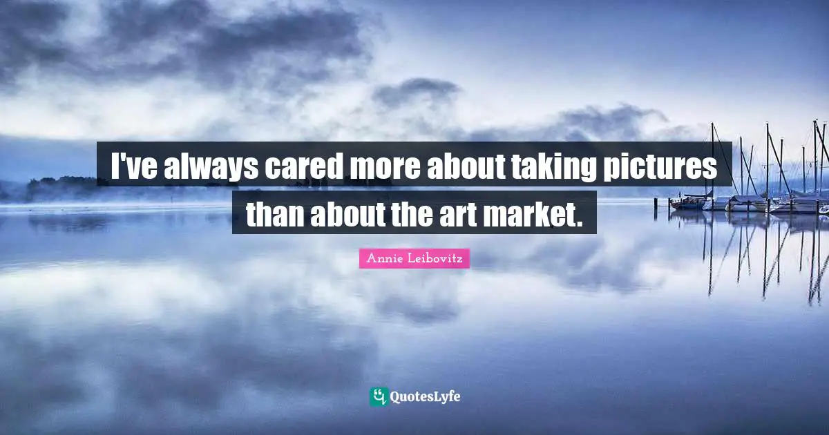I've always cared more about taking pictures than about the art market.