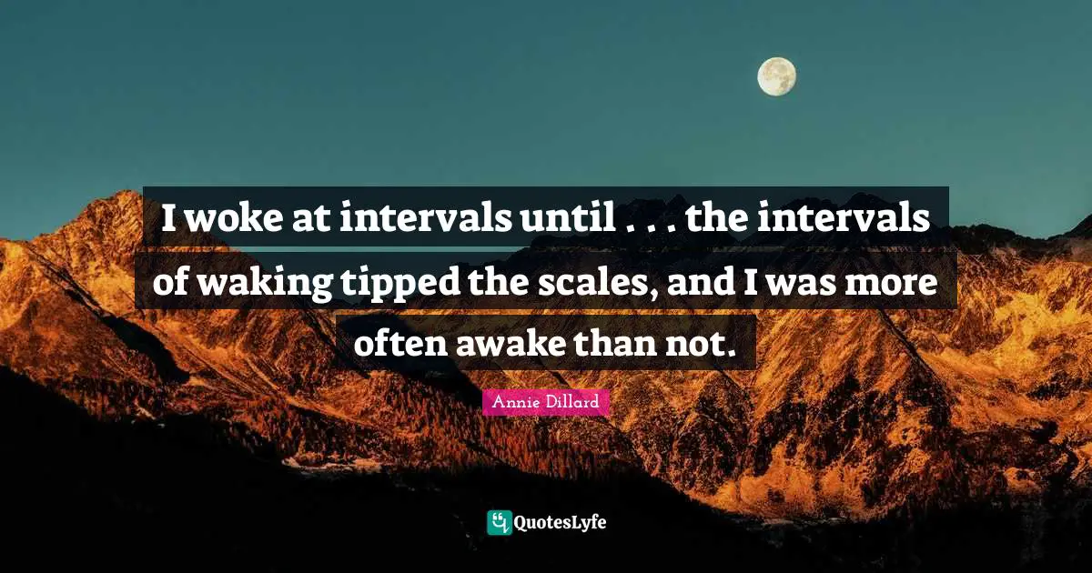 I woke at intervals until . . . the intervals of waking tipped the scales, and I was more often awake than not.