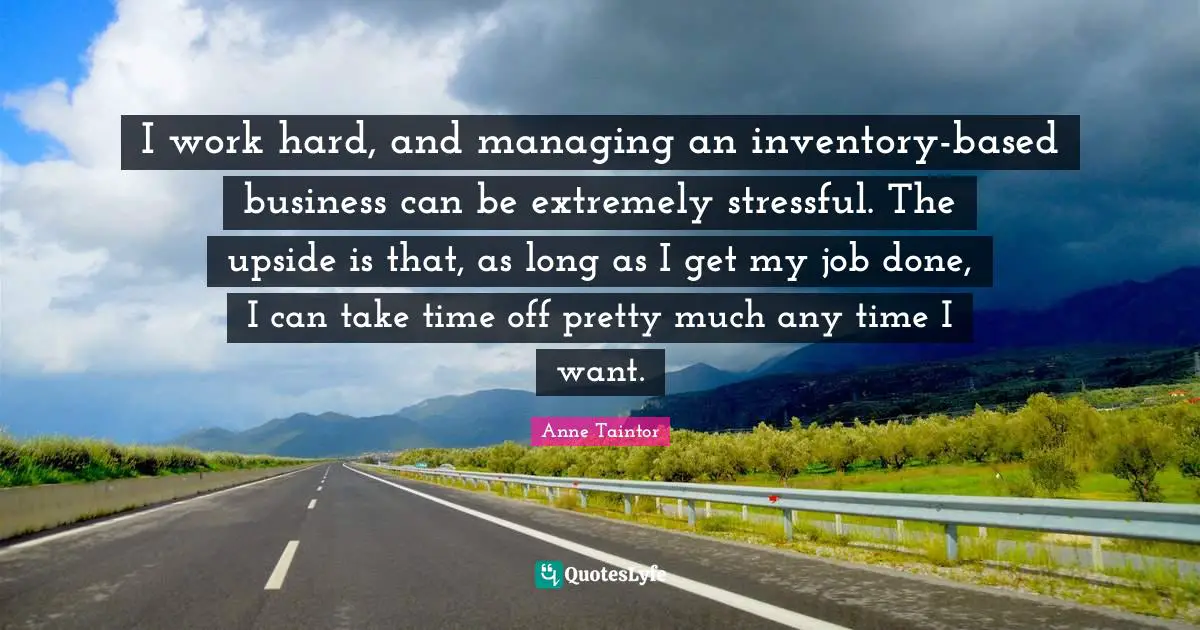 I work hard, and managing an inventory-based business can be extremely stressful. The upside is that, as long as I get my job done, I can take time off pretty much any time I want.