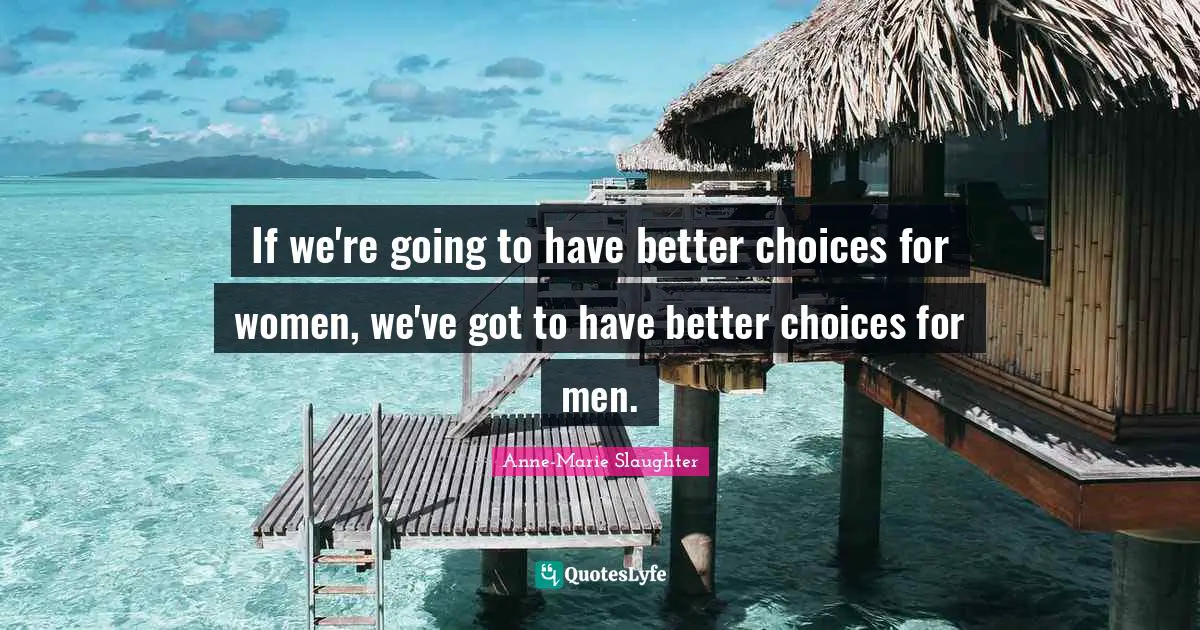 If we're going to have better choices for women, we've got to have better choices for men.