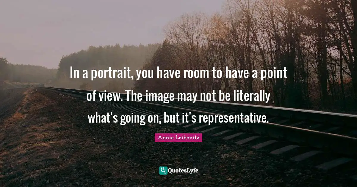 Point Of View Quotes: "In a portrait, you have room to have a point of view. The image may not be literally what's going on, but it's representative."