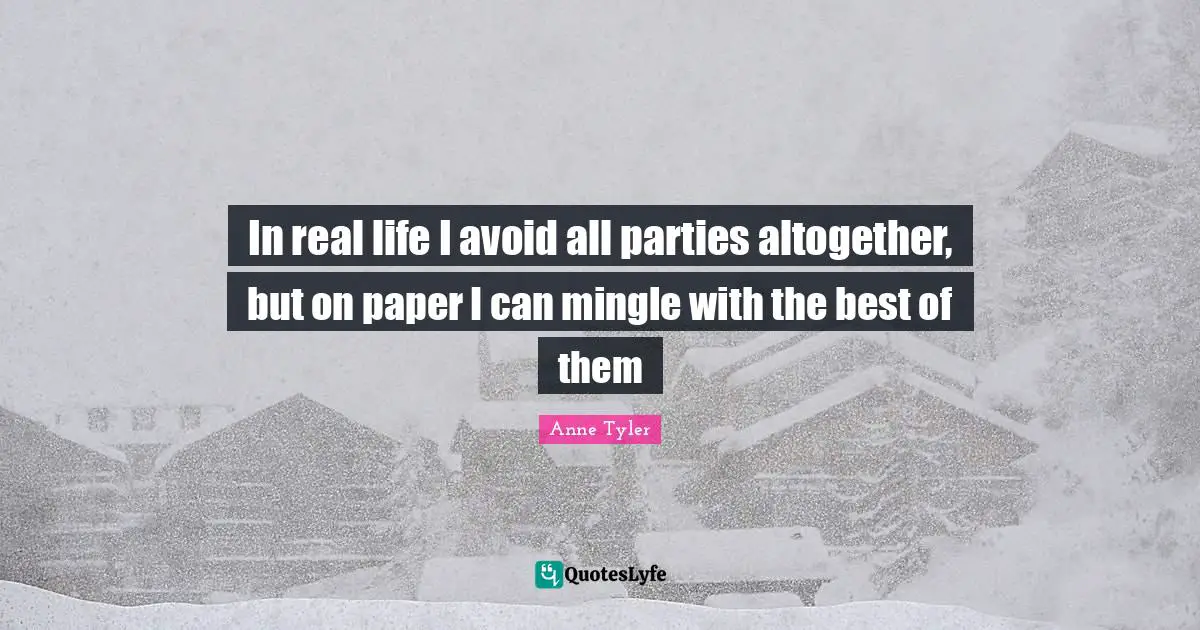 Anne Tyler Quotes: "In real life I avoid all parties altogether, but on paper I can mingle with the best of them"