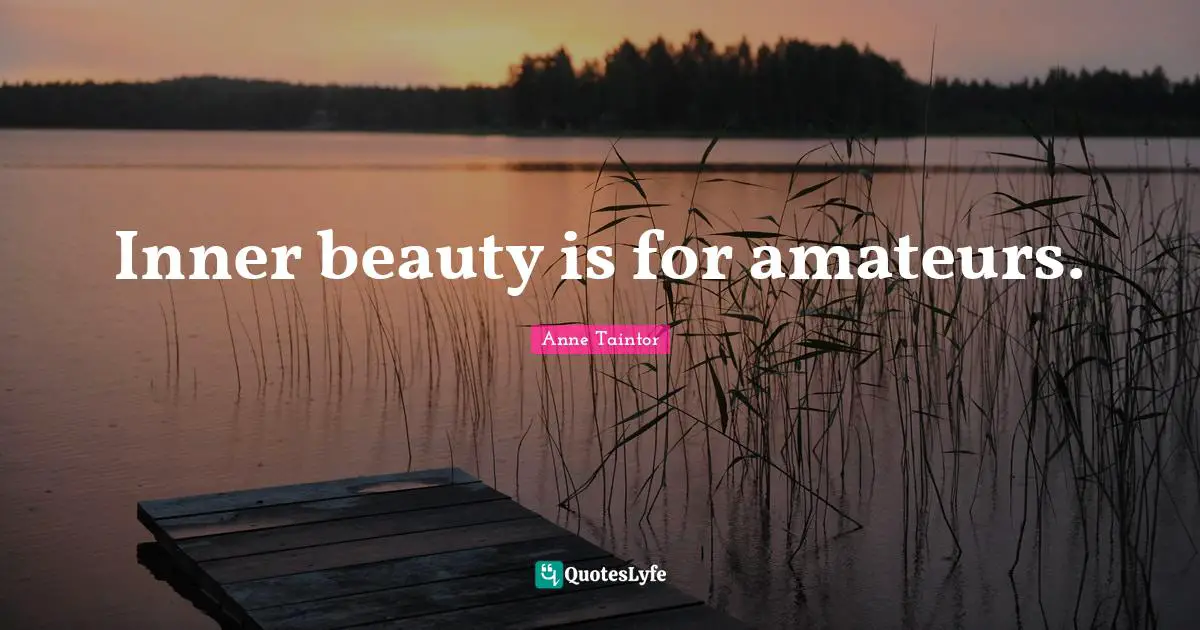 Inner beauty is for amateurs.