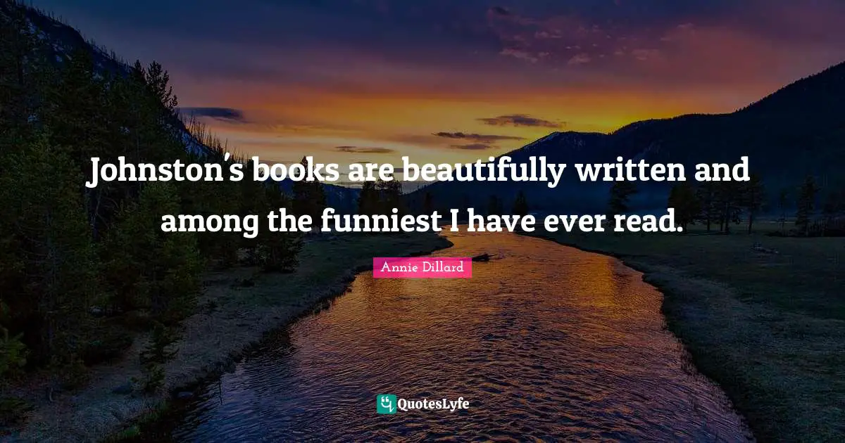 Johnston's books are beautifully written and among the funniest I have ever read.