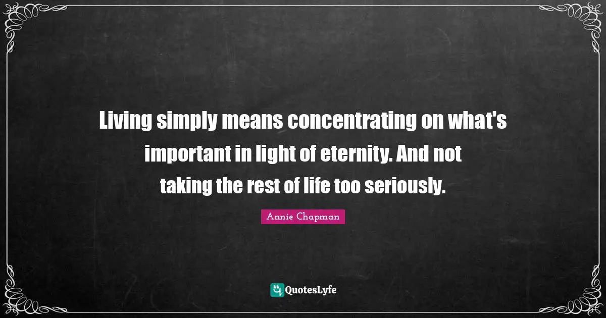 Living simply means concentrating on what's important in light of eternity. And not taking the rest of life too seriously.
