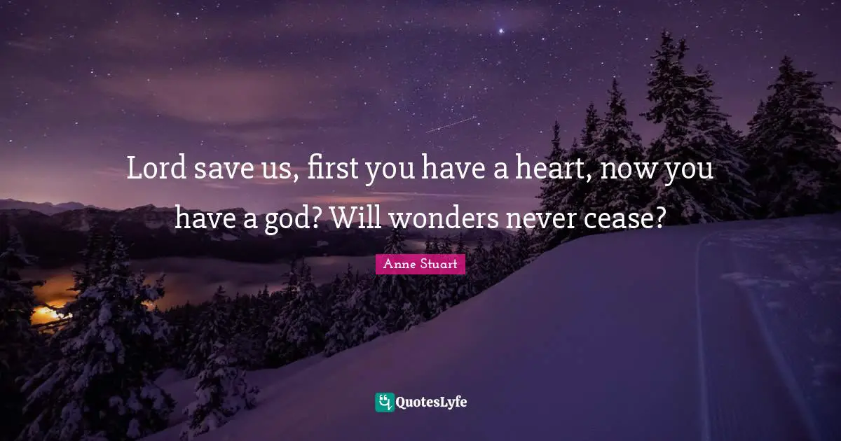 Lord save us, first you have a heart, now you have a god? Will wonders never cease?