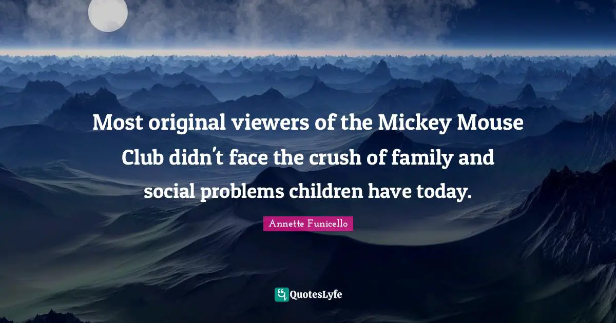 Mickey Quotes: "Most original viewers of the Mickey Mouse Club didn't face the crush of family and social problems children have today."
