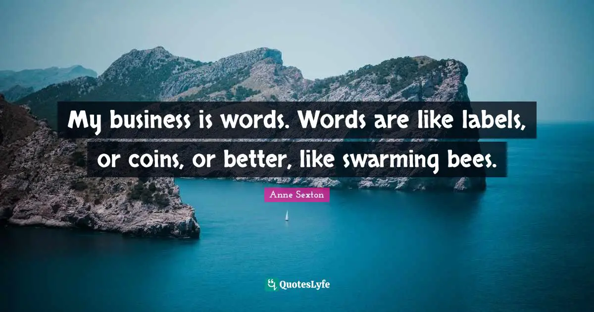 My business is words. Words are like labels, or coins, or better, like swarming bees.