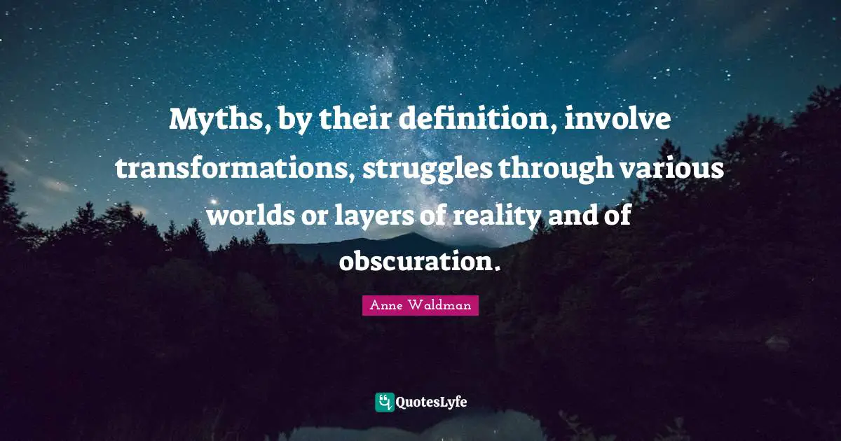 Myths, by their definition, involve transformations, struggles through various worlds or layers of reality and of obscuration.