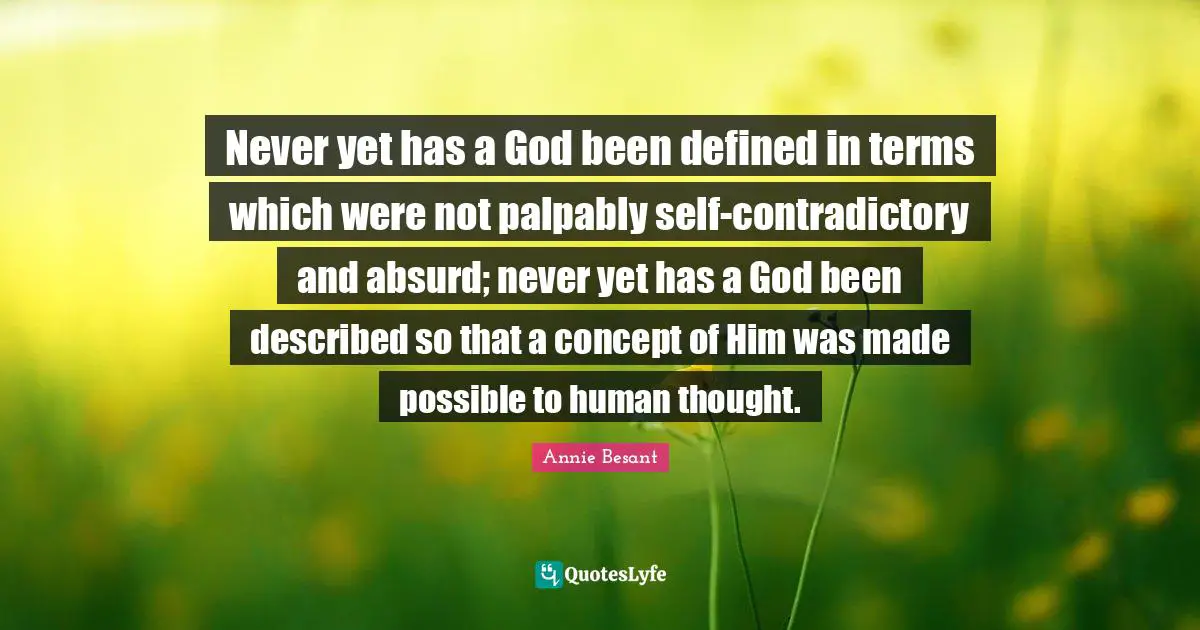 Never yet has a God been defined in terms which were not palpably self-contradictory and absurd; never yet has a God been described so that a concept of Him was made possible to human thought.
