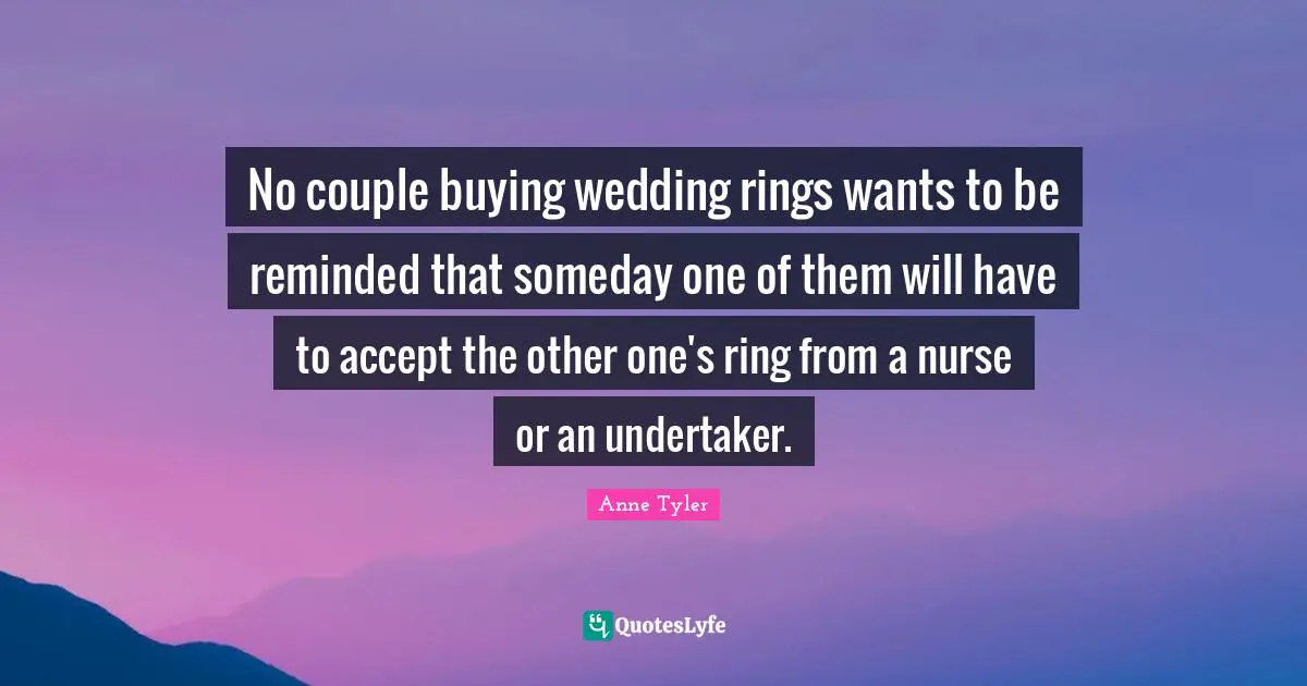 Undertaker Quotes: "No couple buying wedding rings wants to be reminded that someday one of them will have to accept the other one's ring from a nurse or an undertaker."