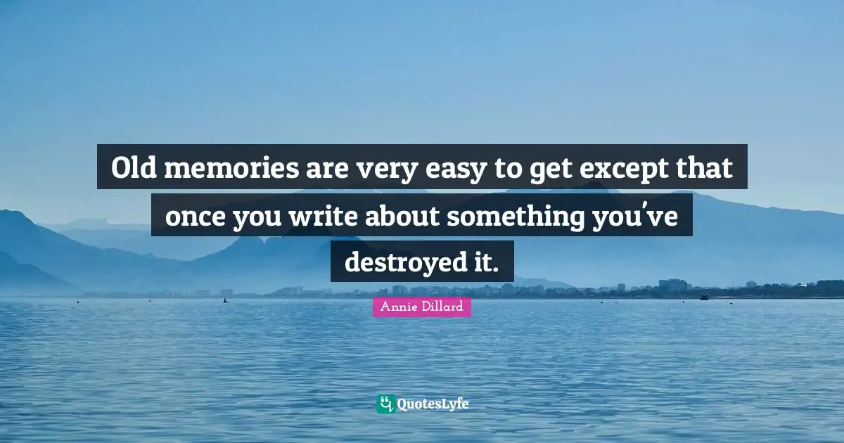Easy To Get Quotes: "Old memories are very easy to get except that once you write about something you've destroyed it."