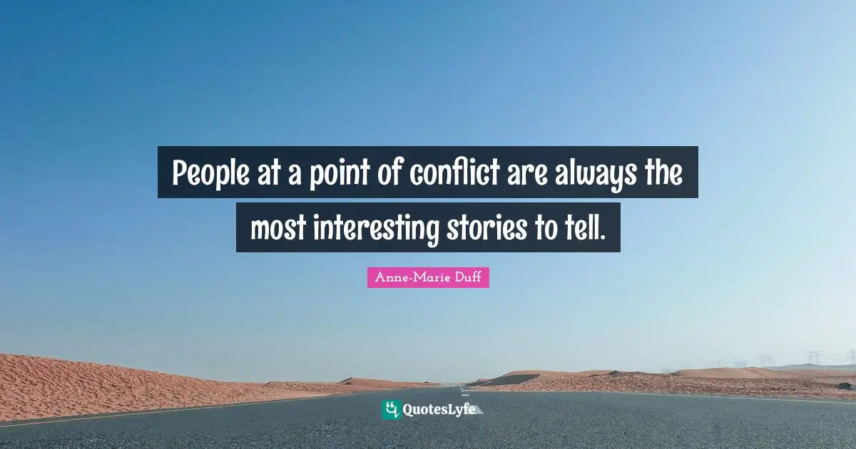 People at a point of conflict are always the most interesting stories to tell.