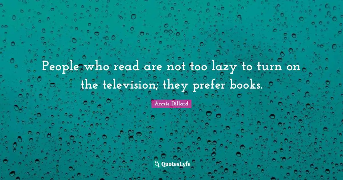 People who read are not too lazy to turn on the television; they prefer books.
