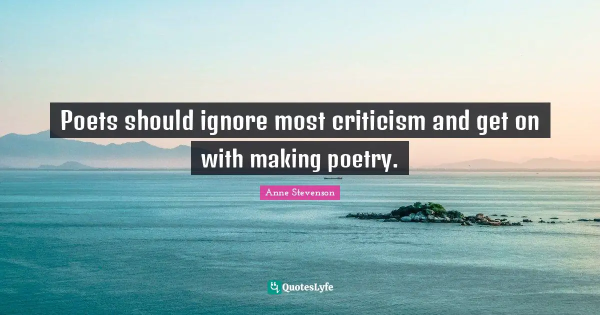 Anne Stevenson Quotes: "Poets should ignore most criticism and get on with making poetry."