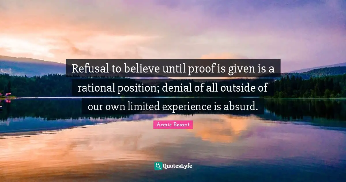 Annie Besant Quotes: "Refusal to believe until proof is given is a rational position; denial of all outside of our own limited experience is absurd."