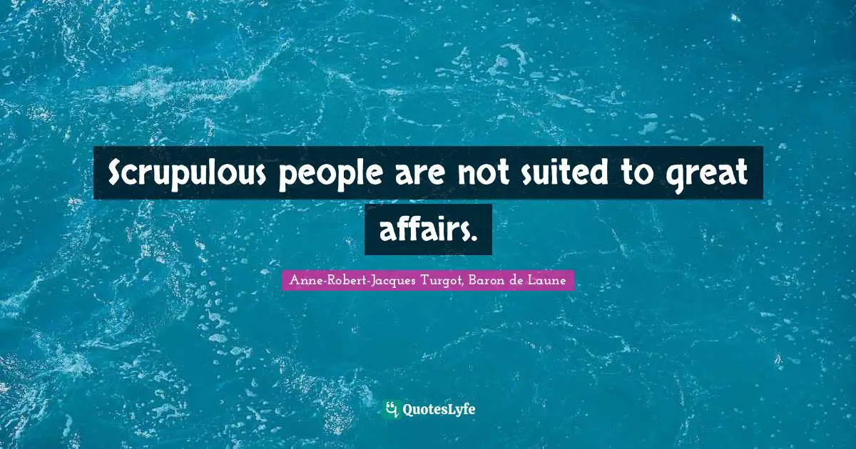 Scrupulous people are not suited to great affairs.