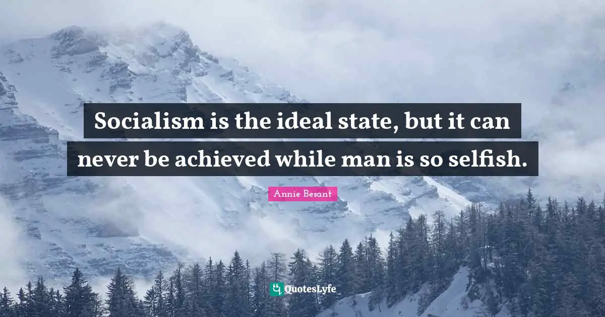 Selfish Quotes: "Socialism is the ideal state, but it can never be achieved while man is so selfish."