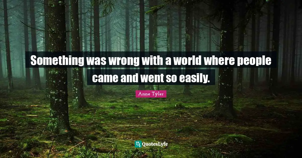 Something was wrong with a world where people came and went so easily.