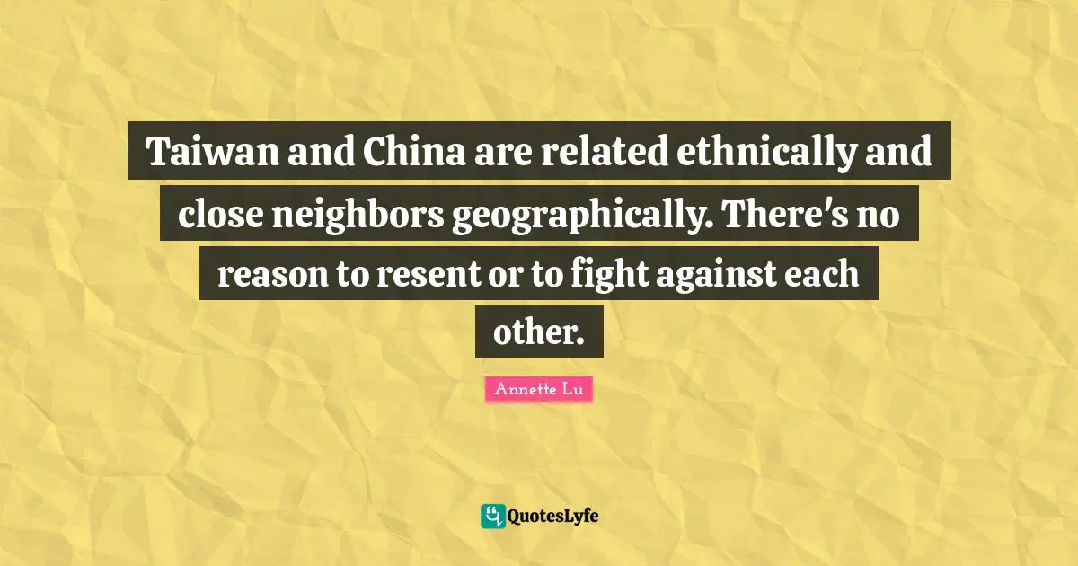 Taiwan and China are related ethnically and close neighbors geographically. There's no reason to resent or to fight against each other.