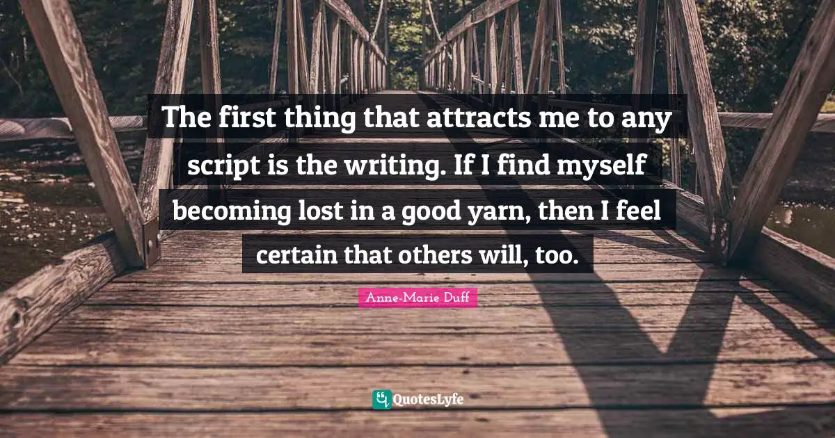 The first thing that attracts me to any script is the writing. If I find myself becoming lost in a good yarn, then I feel certain that others will, too.