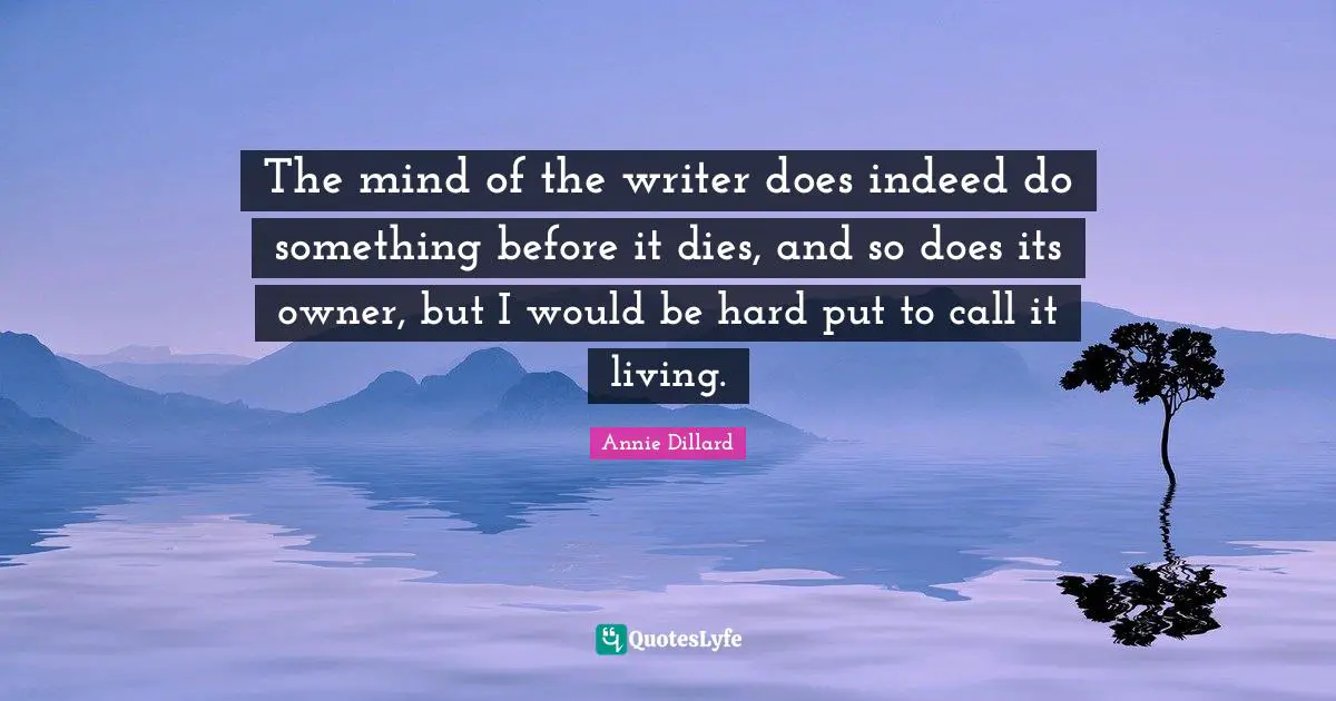 The mind of the writer does indeed do something before it dies, and so does its owner, but I would be hard put to call it living.
