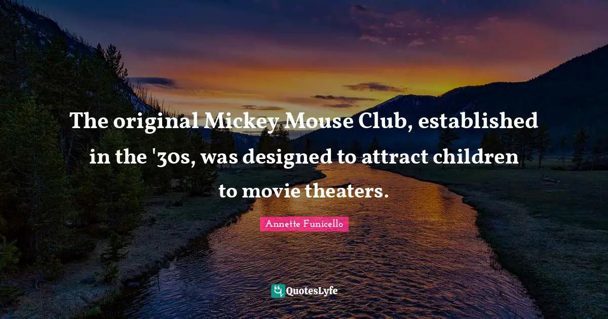 Mickey Quotes: "The original Mickey Mouse Club, established in the '30s, was designed to attract children to movie theaters."