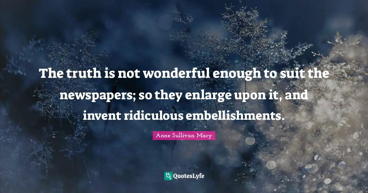 Newspapers Quotes: "The truth is not wonderful enough to suit the newspapers; so they enlarge upon it, and invent ridiculous embellishments."