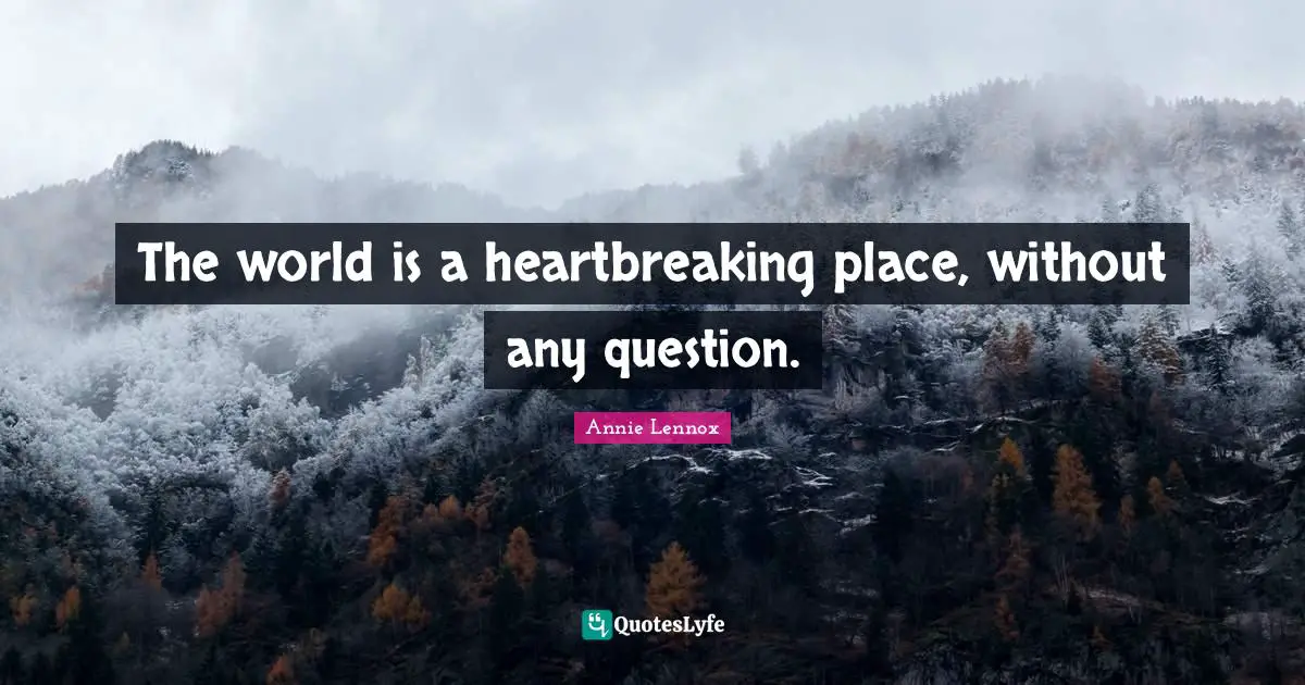 Heartbreaking Quotes: "The world is a heartbreaking place, without any question."